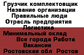 Грузчик-комплектовщик › Название организации ­ Правильные люди › Отрасль предприятия ­ Логистика › Минимальный оклад ­ 26 000 - Все города Работа » Вакансии   . Ростовская обл.,Ростов-на-Дону г.